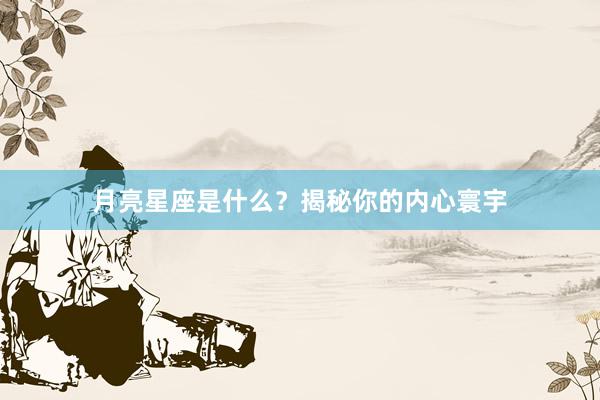 月亮星座是什么？揭秘你的内心寰宇