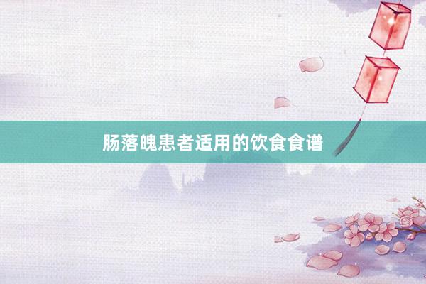 肠落魄患者适用的饮食食谱