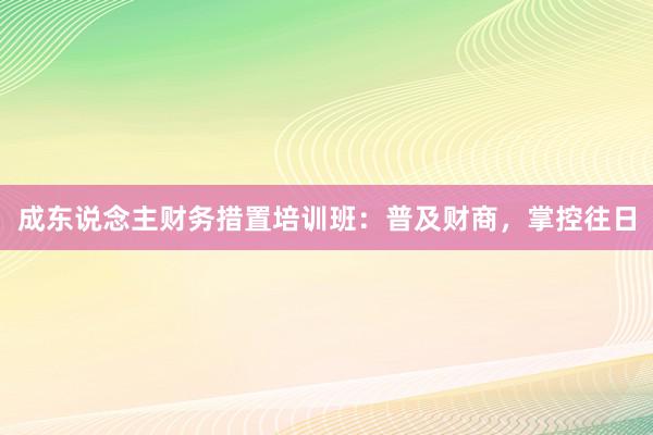 成东说念主财务措置培训班：普及财商，掌控往日